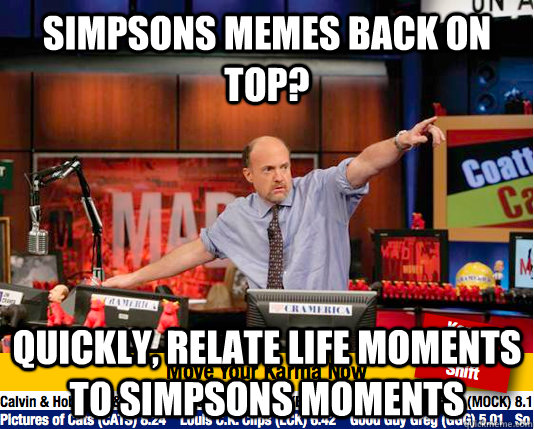Simpsons memes back on top? quickly, relate life moments to simpsons moments  - Mad Karma with Jim Cramer - quickmeme
