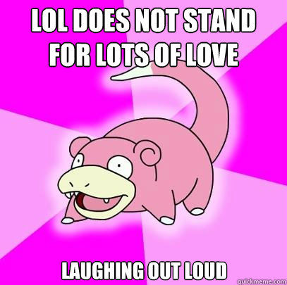 LOL does not stand for lots of love laughing out loud - Slowpoke - quickmeme