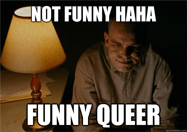 not funny haha funny queer - Sling Blade - quickmeme