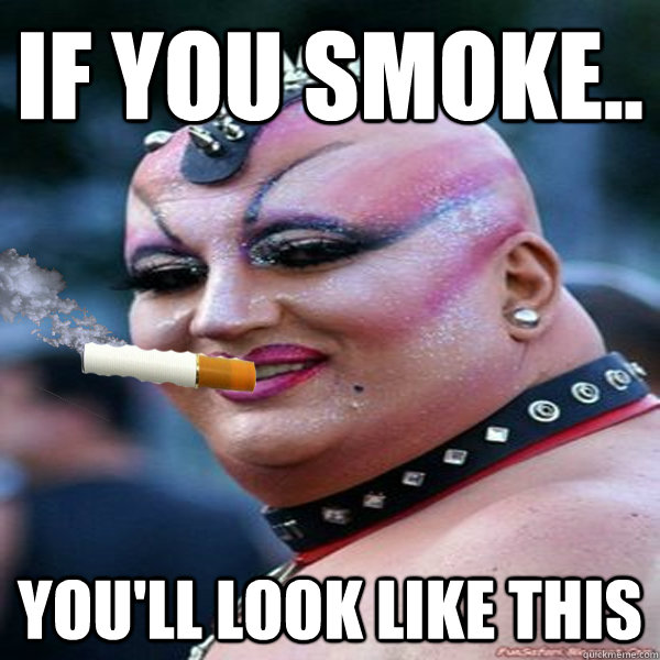 If You Smoke.. You'll look like this - smoking meme - quickmeme