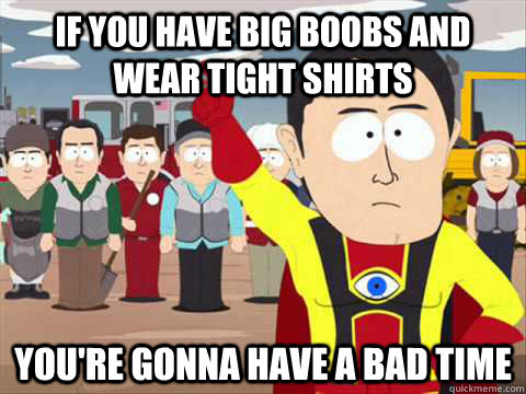 If you have big boobs and wear tight shirts You're gonna have a bad time -  South Park memes - quickmeme