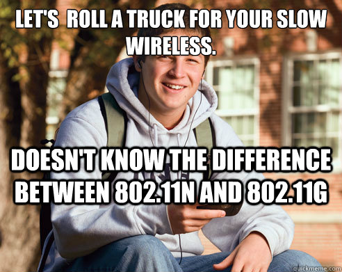 Let's roll a truck for your slow wireless. doesn't know the difference  between  and  - College Freshman - quickmeme
