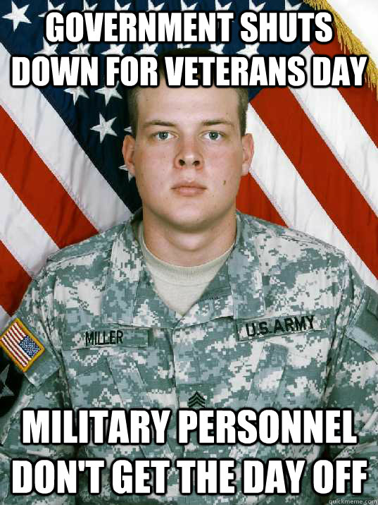 government shuts down for veterans day military personnel don't get the day  off - Military Guy Meme - quickmeme