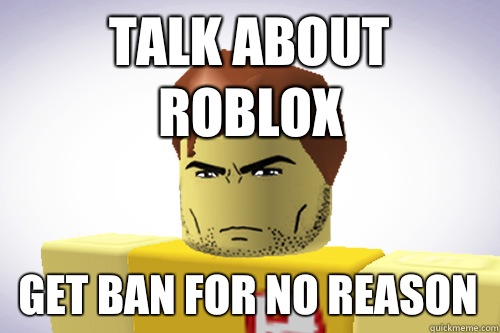 Talk About Roblox Get Ban For No Reason Wtf Roblox Quickmeme