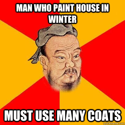 Man who paint house in winter must use many coats - Confucius says -  quickmeme