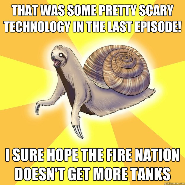 that was some pretty scary technology in the last episode! i sure hope the  fire nation doesn't get more tanks - Slow Snail-Sloth - quickmeme