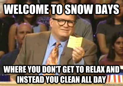Welcome to snow days where you don't get to relax and instead you clean all  day - Whose Line Is It Anyway Meme - quickmeme