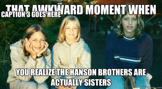 That awkward moment when You realize the hanson brothers are actually  sisters Caption 3 goes here - Hanson sisters - quickmeme