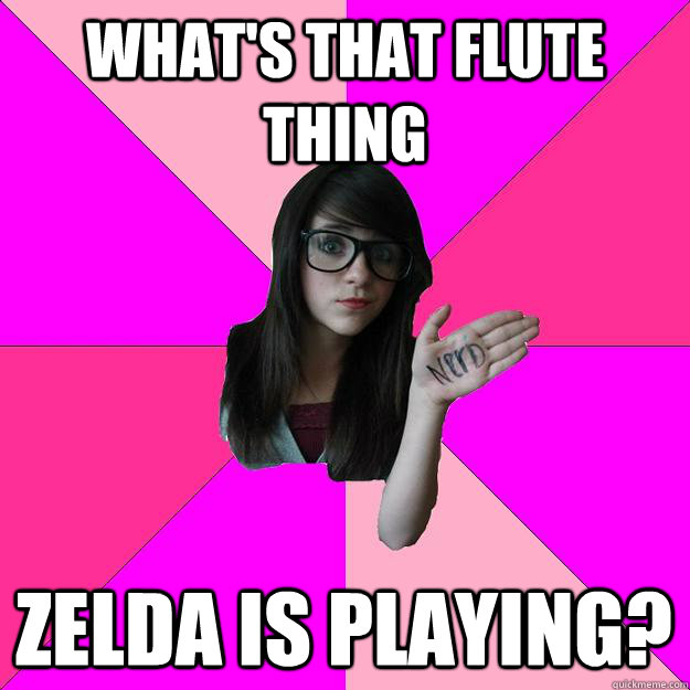 What's that flute thing Zelda is playing? - Idiot Nerd Girl - quickmeme
