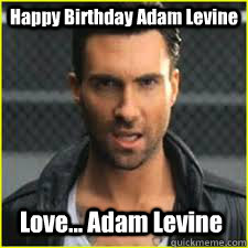 Happy Birthday Adam Levine Love... Adam Levine - ADAM LEVINE - quickmeme