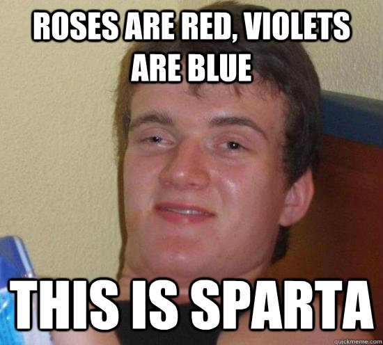 Roses are red, violets are blue this is sparta - Really High Guy - quickmeme