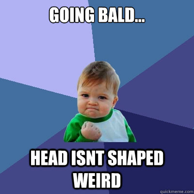 Going bald weird shaped head Some Advice