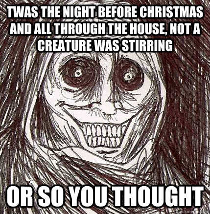 Twas the night before Christmas and all through the house, not a creature  was stirring or so you thought - Horrifying Houseguest - quickmeme