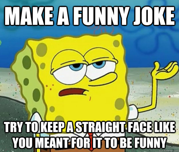 Make A Funny Joke Try To Keep A Straight Face Like You Meant For