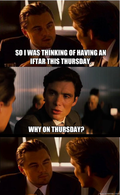 So I was thinking of having an iftar this Thursday. Why on Thursday? -  Inception Meme - quickmeme