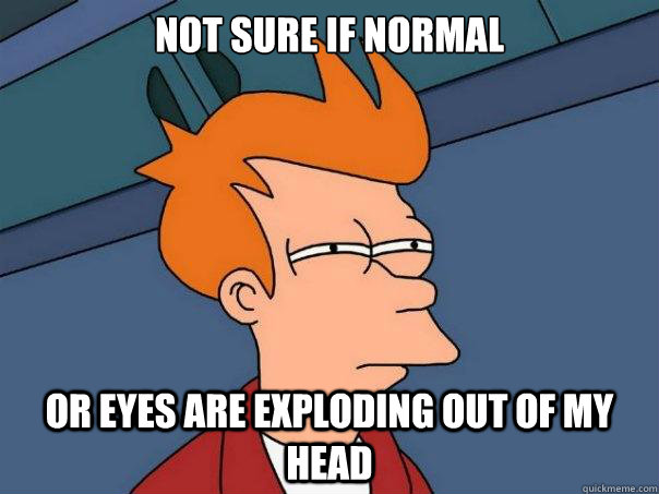 Not sure if normal or eyes are exploding out of my head - Futurama Fry -  quickmeme