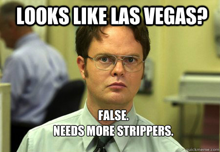 Looks like las Vegas? FALSE. Needs more strippers. - Schrute - quickmeme