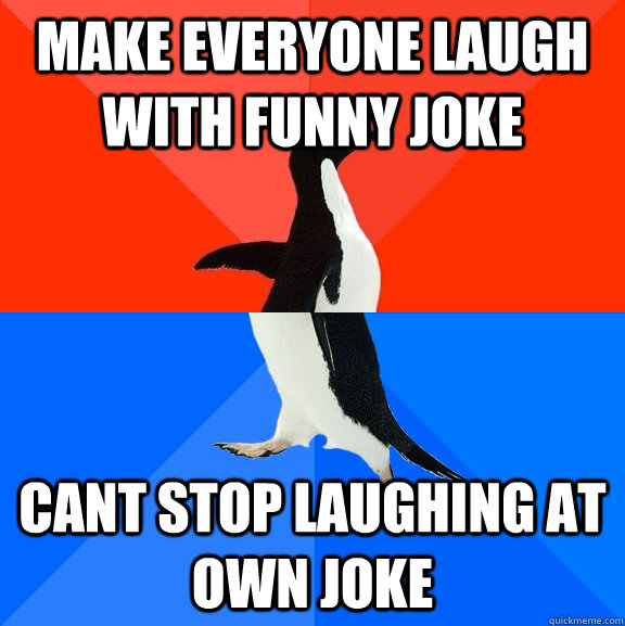 make everyone laugh with funny joke cant stop laughing at own joke -  Socially Awesome Awkward Penguin - quickmeme