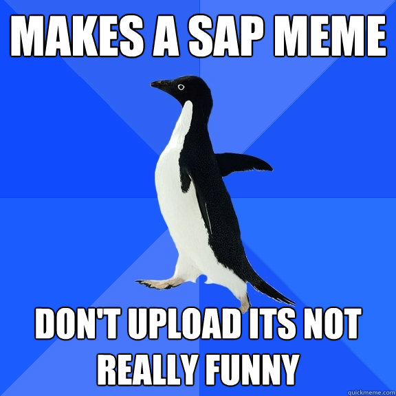 Makes a SAP meme Don't upload its not really funny - Socially Awkward  Penguin - quickmeme
