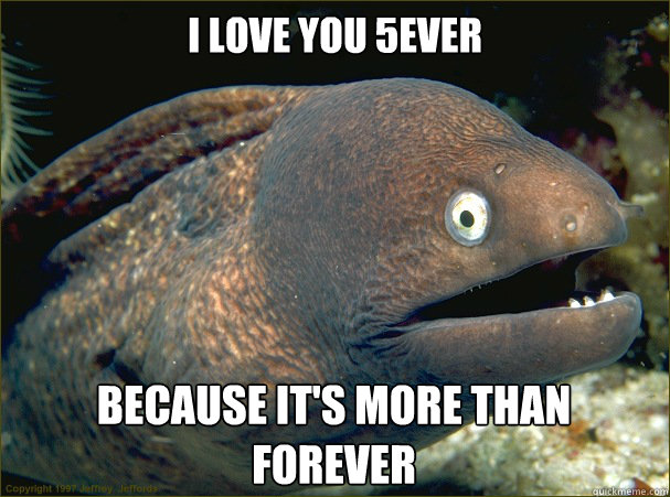 I love you 5ever because it's more than forever - Bad Joke Eel - quickmeme