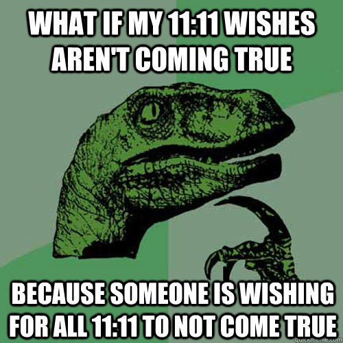 What if my 11:11 wishes aren't coming true because someone is wishing for  all 11:11 to not come true - Philosoraptor - quickmeme