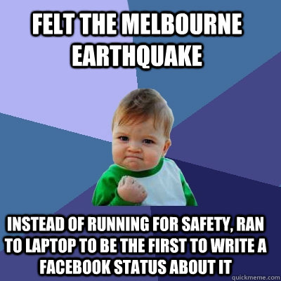 felt the Melbourne earthquake instead of running for safety, ran to laptop  to be the first to write a facebook status about it - Success Kid -  quickmeme