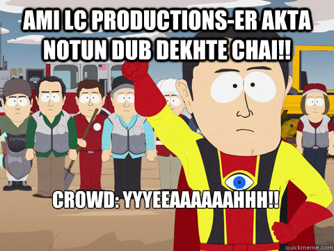Ami LC productions-er akta notun dub dekhte chai!! Crowd: YYYEEAAAAAAHHH!!  - Captain Hindsight - quickmeme