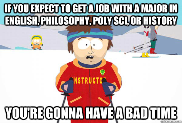 If you expect to get a job with a major in English, Philosophy, Poly Sci,  or History You're gonna have a bad time - Super Cool Ski Instructor -  quickmeme