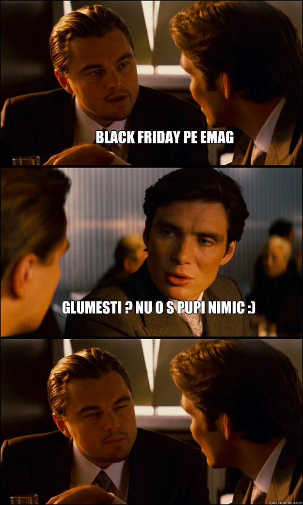 Black Friday Pe Emag Glumesti Nu O S Pupi Nimic Inception Quickmeme