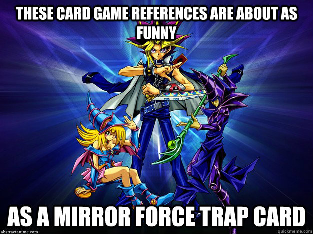 These card game references are about as funny as a Mirror Force trap card -  Lame Card Game Pun - quickmeme