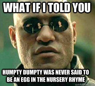 what if i told you humpty dumpty was never said to be an egg in the nursery  rhyme - Matrix Morpheus - quickmeme