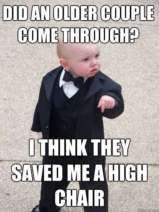 Did an older couple come through? I think they saved me a high chair - Baby  Godfather - quickmeme