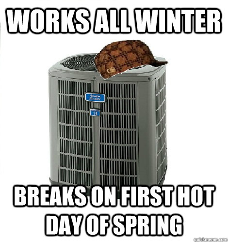 Works all winter Breaks on first hot day of spring - Scumbag Air  Conditioner - quickmeme