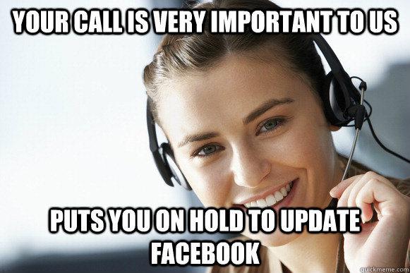Your call is very important to us puts you on hold to update facebook -  Caring Customer Service Rep - quickmeme