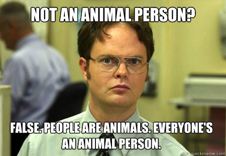 Not an animal person? False. People are animals. Everyone's an animal person.  - Dwight - quickmeme