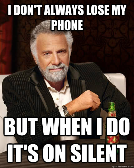 I don't always lose my phone but when I do it's on silent - The Most  Interesting Man In The World - quickmeme
