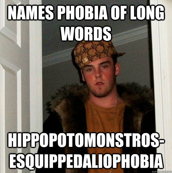Names phobia of long words hippopotomonstros-esquippedaliophobia - Scumbag  Steve - quickmeme