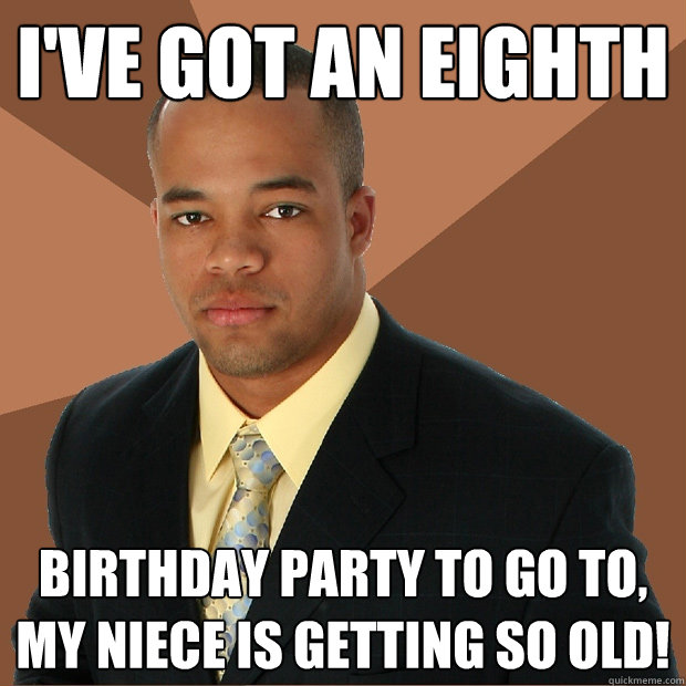 I've got an eighth birthday party to go to, my niece is getting so old! -  Successful Black Man - quickmeme