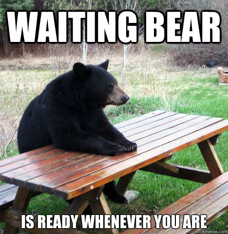 waiting bear is ready whenever you are - waiting bear - quickmeme