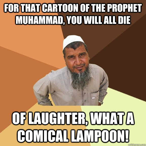 For that cartoon of the prophet muhammad, you will all die of laughter,  what a comical lampoon! - Ordinary Muslim Man - quickmeme