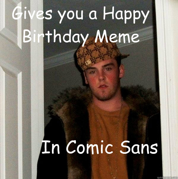 Gives you a Happy Birthday Meme In Comic Sans - Scumbag Steve - quickmeme