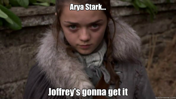 Arya Stark... Joffrey's gonna get it - Arya Stark - quickmeme