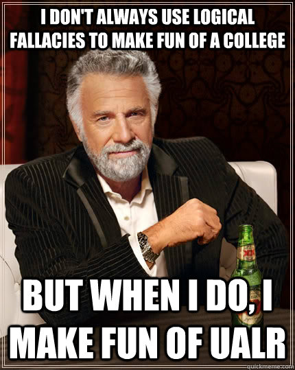 I don't always use logical fallacies to make fun of a college but when I  do, I make fun of UALR - The Most Interesting Man In The World - quickmeme