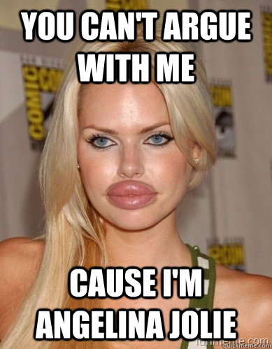 You can't argue with me Cause I'm Angelina Jolie - lips - quickmeme