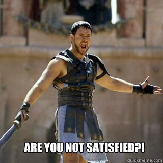 Are You Not Satisfied Are You Not Entertained Quickmeme
