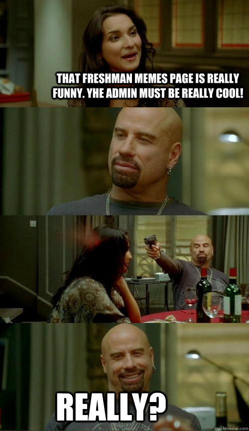 That Freshman Memes Page is really funny. Yhe admin must be really cool!  Really? - Skinhead John - quickmeme