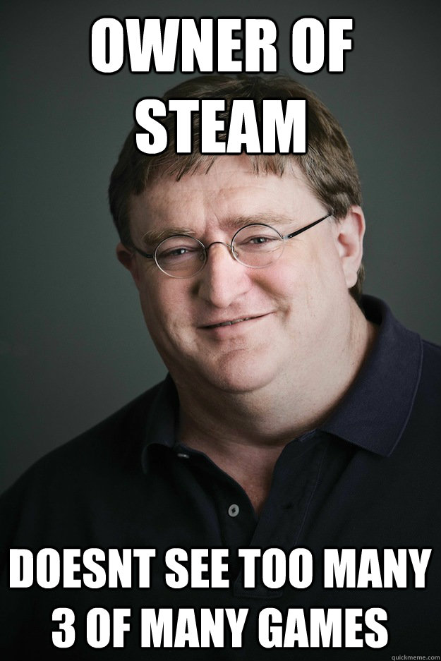 Owner of steam Doesnt see too many 3 of many games - Gabe Newell - quickmeme
