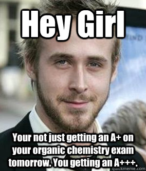 Hey Girl Your Not Just Getting An A On Your Organic Chemistry