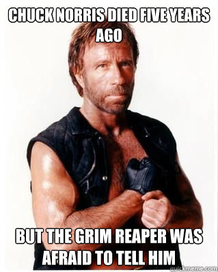 Chuck Norris Died Five years ago But the grim reaper was afraid to tell him  - Chuck Norris - quickmeme