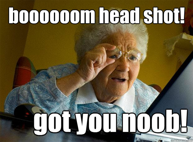 Boooooom Head Shot Got You Noob Grandma Finds The Internet